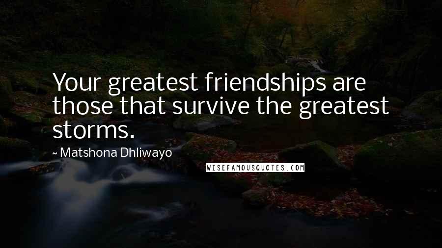 Matshona Dhliwayo Quotes: Your greatest friendships are those that survive the greatest storms.