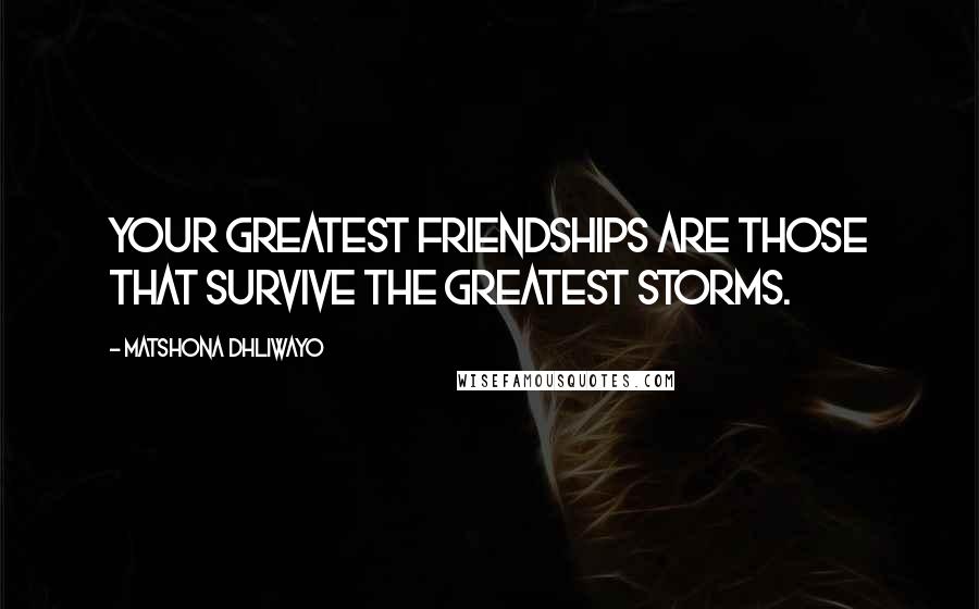 Matshona Dhliwayo Quotes: Your greatest friendships are those that survive the greatest storms.