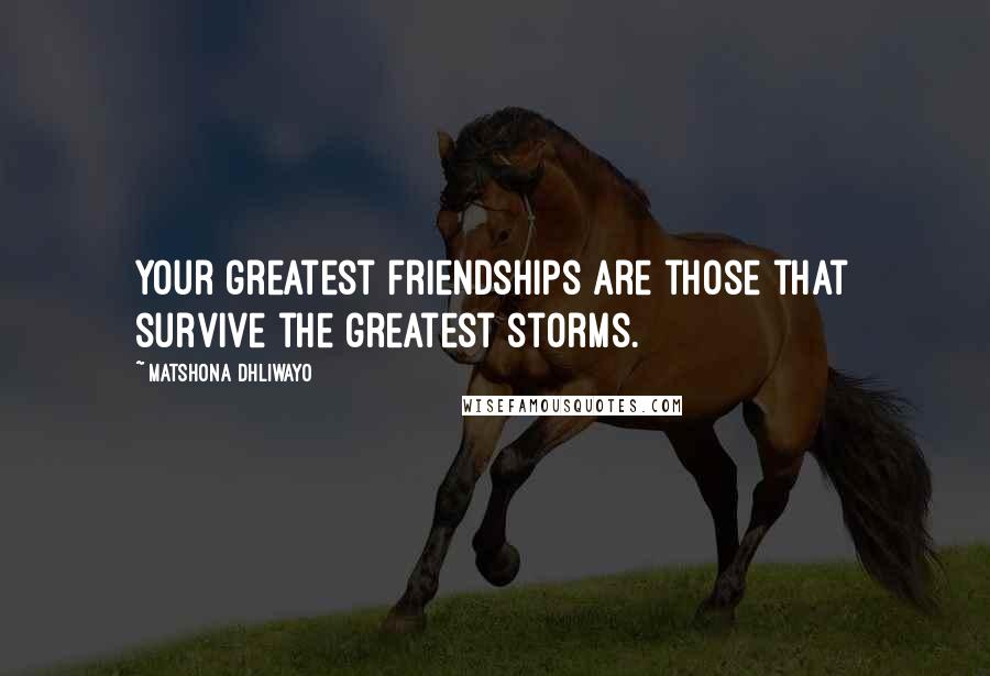 Matshona Dhliwayo Quotes: Your greatest friendships are those that survive the greatest storms.