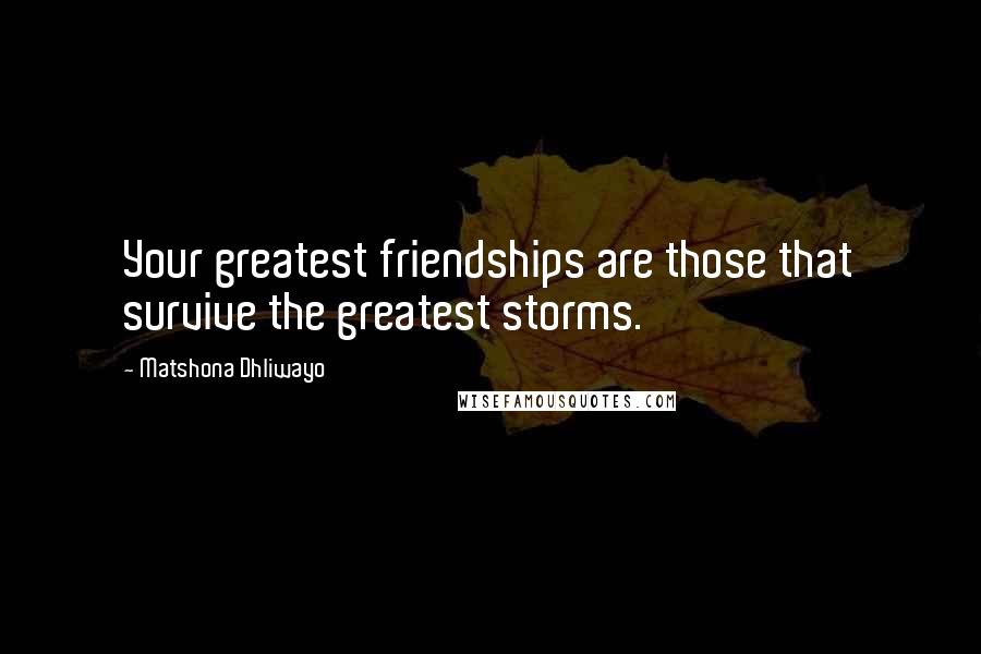 Matshona Dhliwayo Quotes: Your greatest friendships are those that survive the greatest storms.