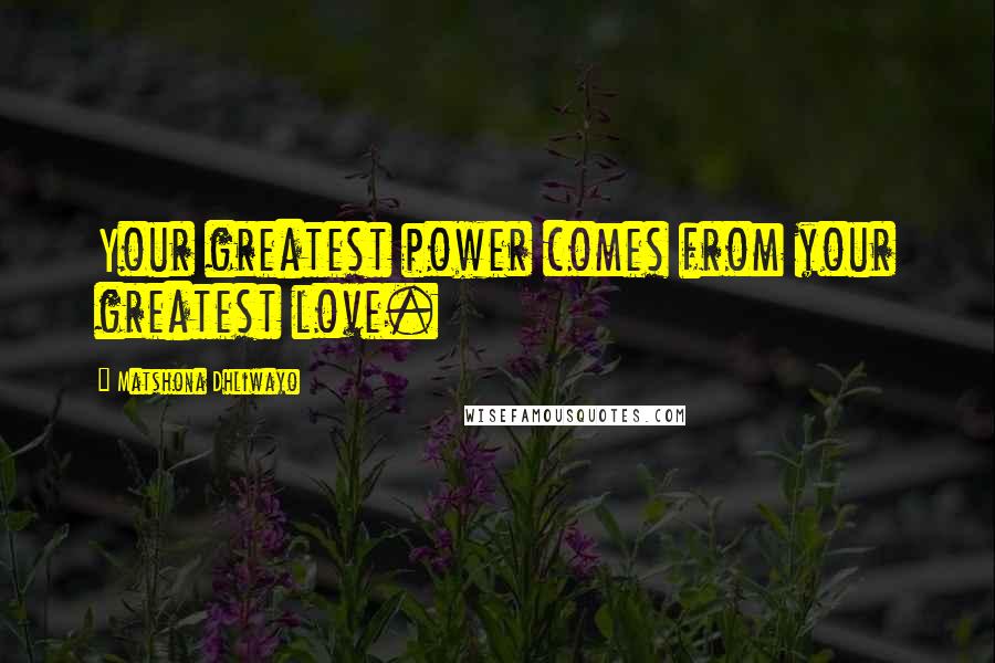 Matshona Dhliwayo Quotes: Your greatest power comes from your greatest love.