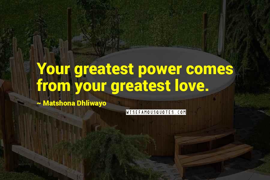 Matshona Dhliwayo Quotes: Your greatest power comes from your greatest love.