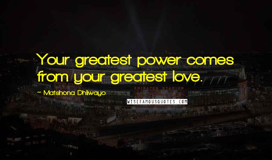 Matshona Dhliwayo Quotes: Your greatest power comes from your greatest love.