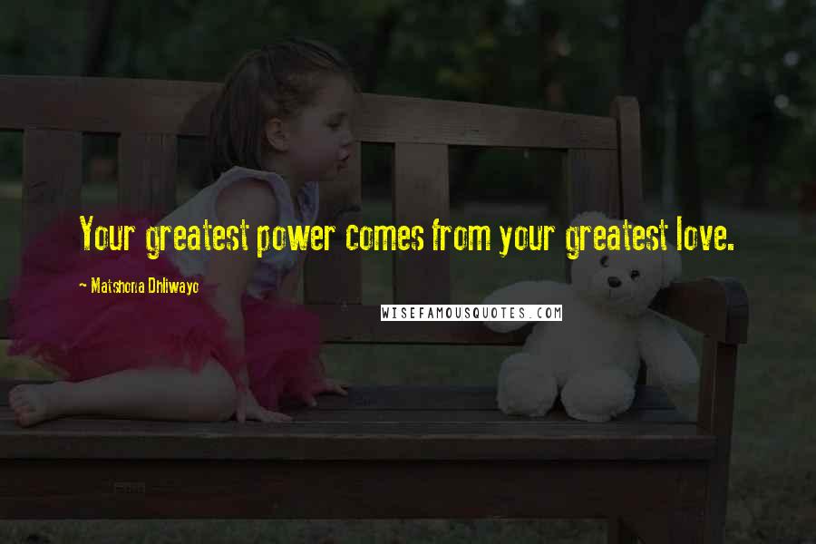 Matshona Dhliwayo Quotes: Your greatest power comes from your greatest love.