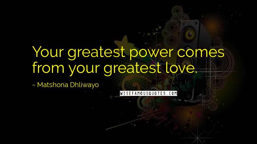 Matshona Dhliwayo Quotes: Your greatest power comes from your greatest love.