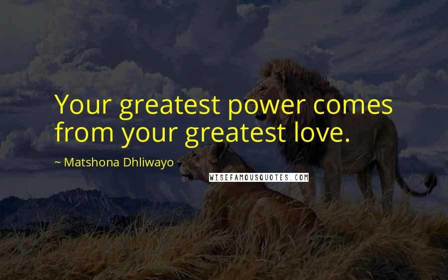 Matshona Dhliwayo Quotes: Your greatest power comes from your greatest love.