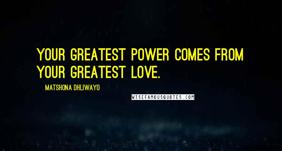 Matshona Dhliwayo Quotes: Your greatest power comes from your greatest love.