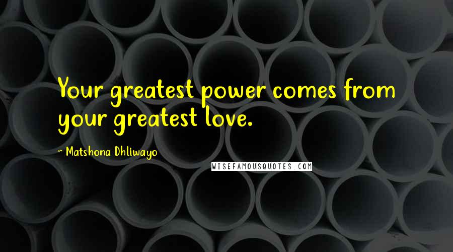 Matshona Dhliwayo Quotes: Your greatest power comes from your greatest love.