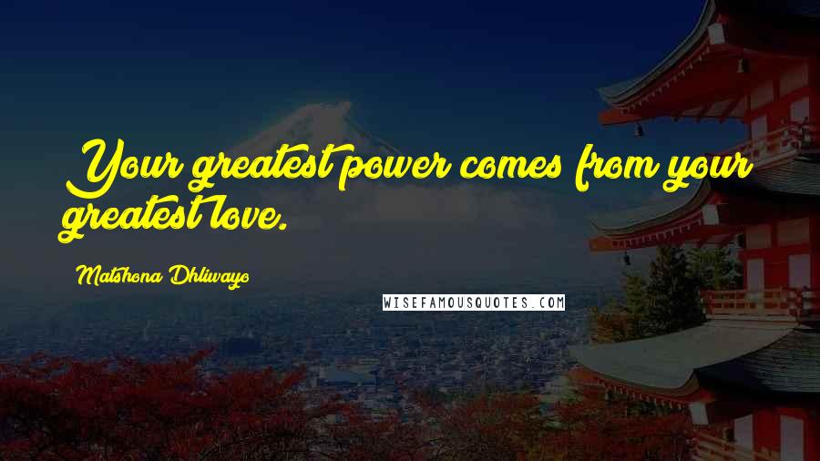 Matshona Dhliwayo Quotes: Your greatest power comes from your greatest love.