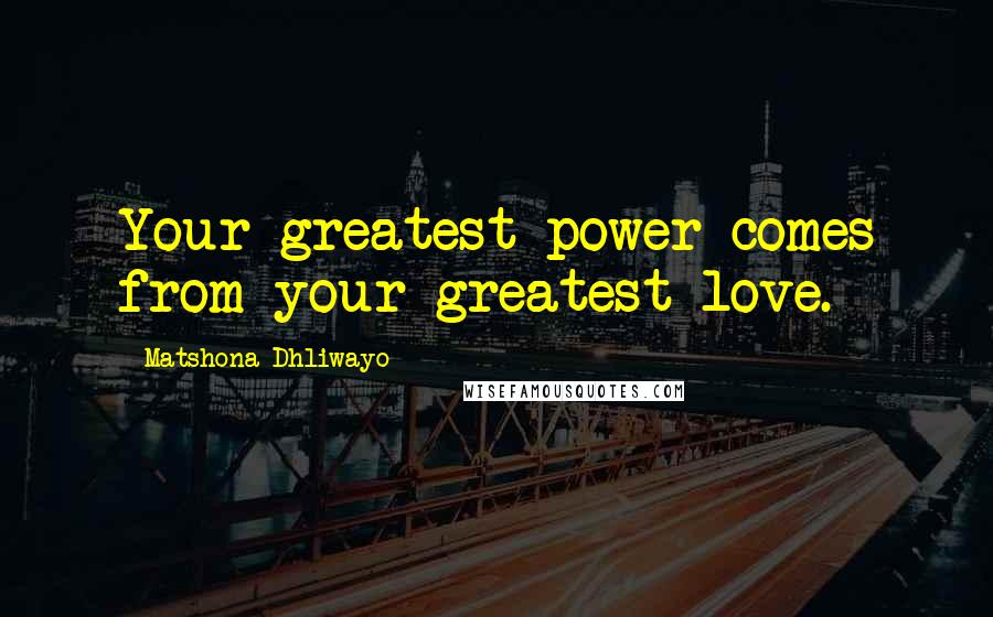 Matshona Dhliwayo Quotes: Your greatest power comes from your greatest love.