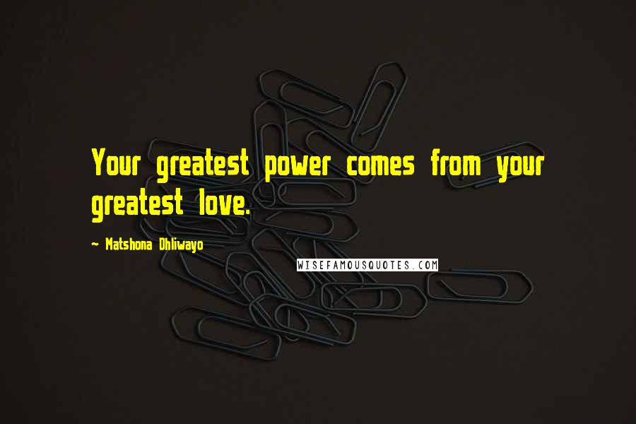 Matshona Dhliwayo Quotes: Your greatest power comes from your greatest love.