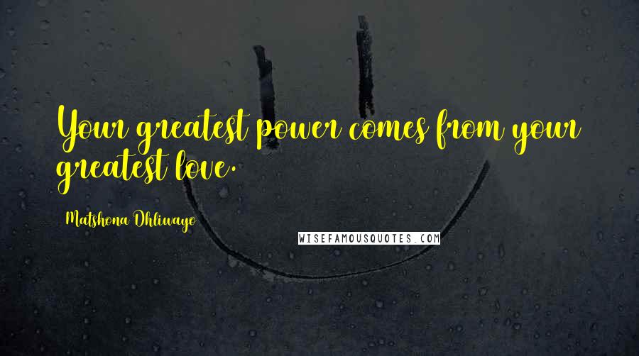 Matshona Dhliwayo Quotes: Your greatest power comes from your greatest love.