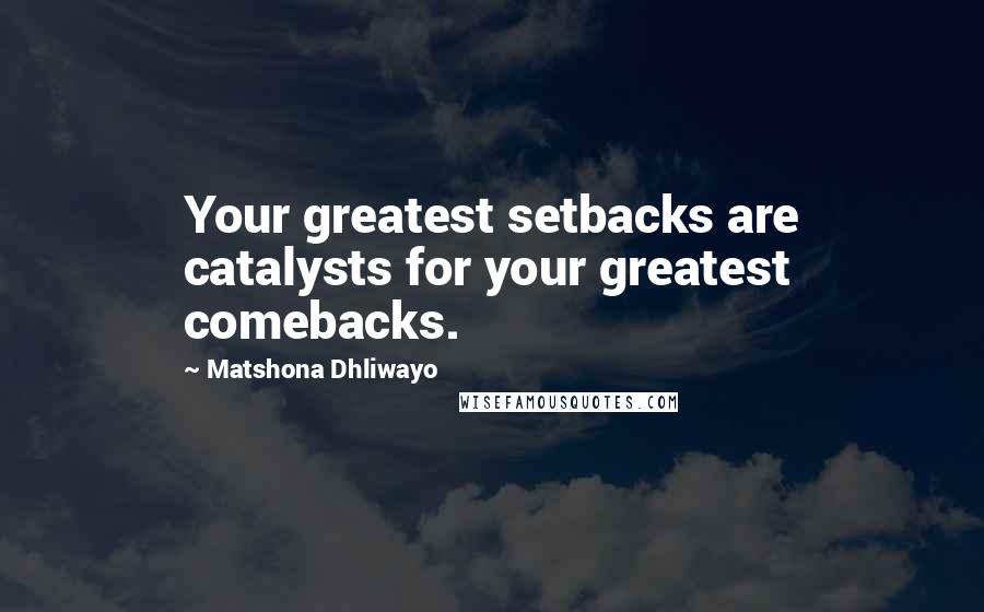 Matshona Dhliwayo Quotes: Your greatest setbacks are catalysts for your greatest comebacks.