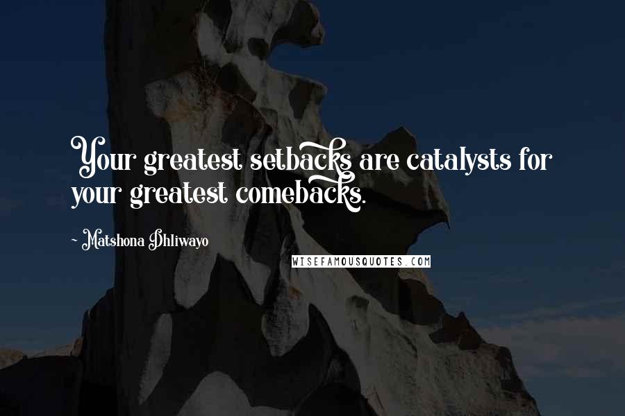 Matshona Dhliwayo Quotes: Your greatest setbacks are catalysts for your greatest comebacks.