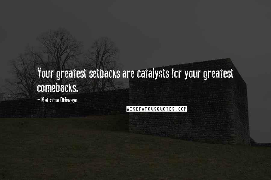 Matshona Dhliwayo Quotes: Your greatest setbacks are catalysts for your greatest comebacks.