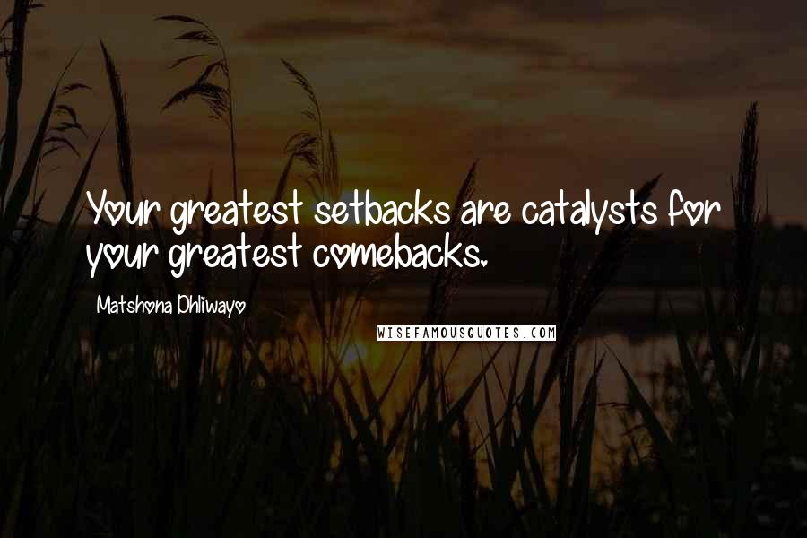 Matshona Dhliwayo Quotes: Your greatest setbacks are catalysts for your greatest comebacks.