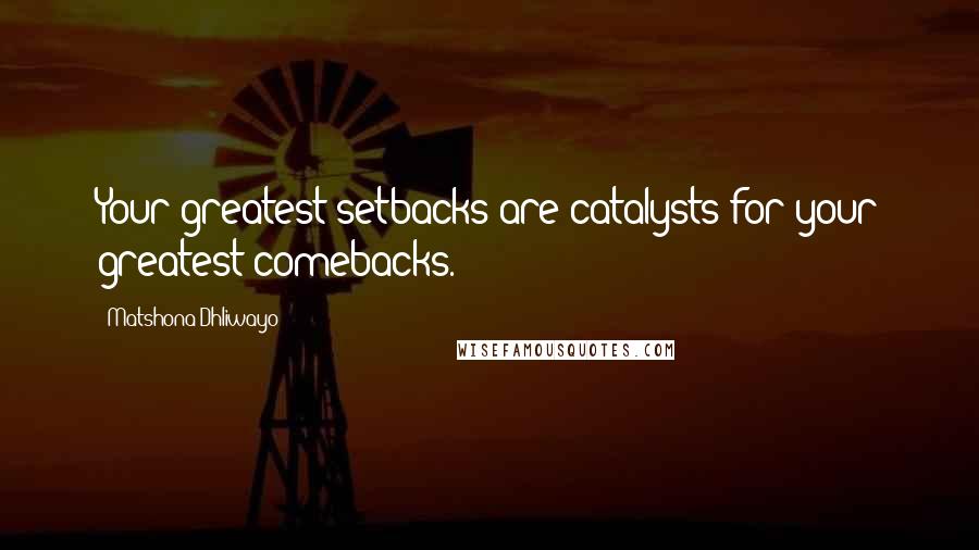 Matshona Dhliwayo Quotes: Your greatest setbacks are catalysts for your greatest comebacks.
