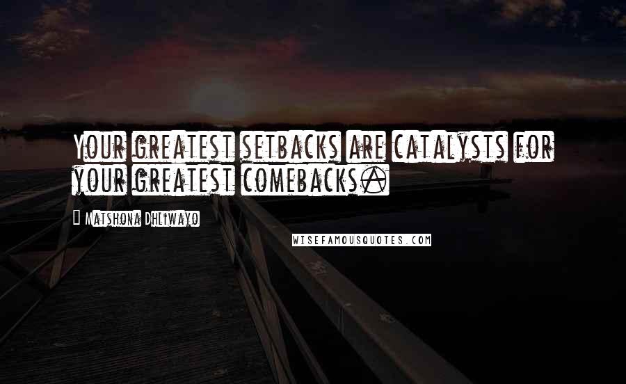 Matshona Dhliwayo Quotes: Your greatest setbacks are catalysts for your greatest comebacks.