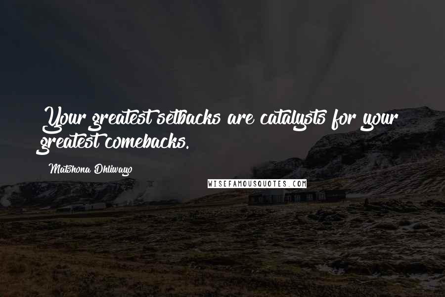 Matshona Dhliwayo Quotes: Your greatest setbacks are catalysts for your greatest comebacks.