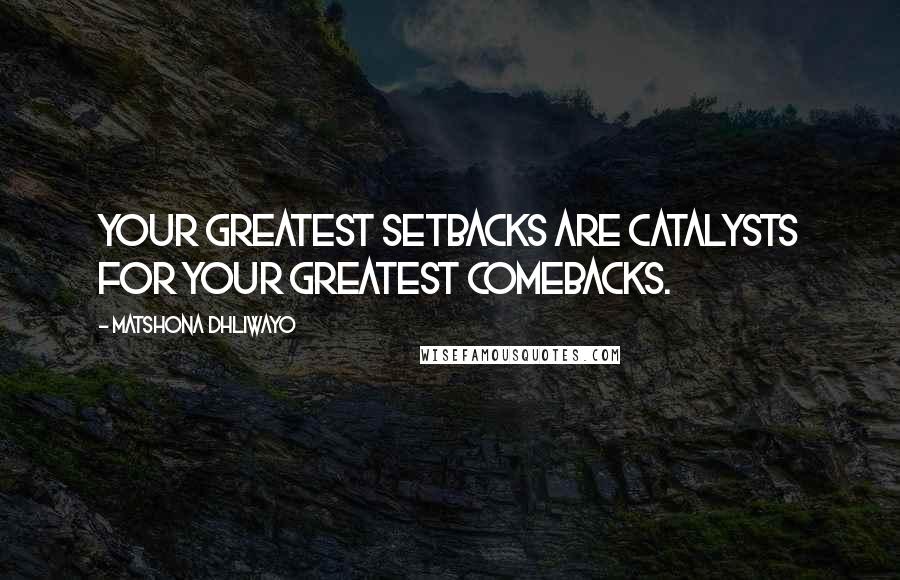 Matshona Dhliwayo Quotes: Your greatest setbacks are catalysts for your greatest comebacks.
