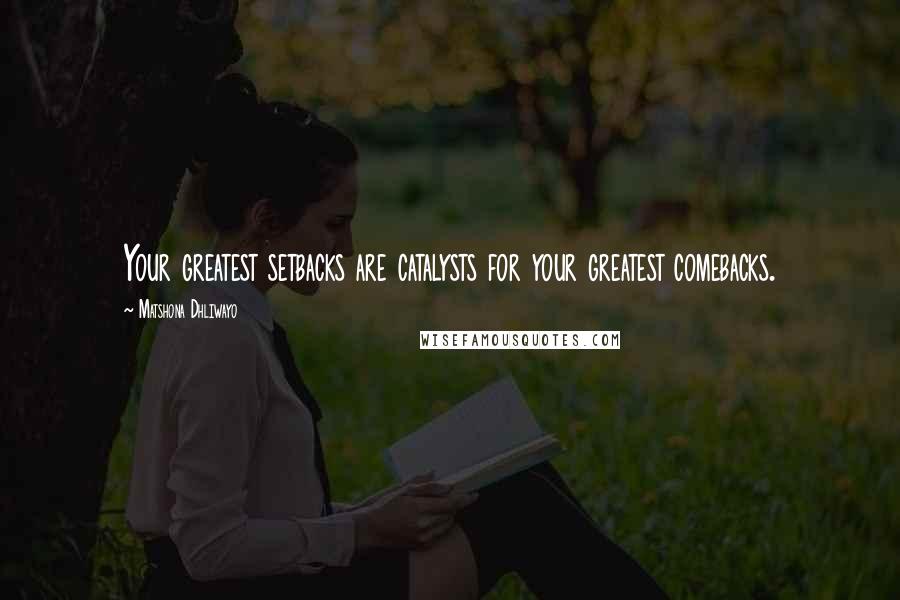 Matshona Dhliwayo Quotes: Your greatest setbacks are catalysts for your greatest comebacks.