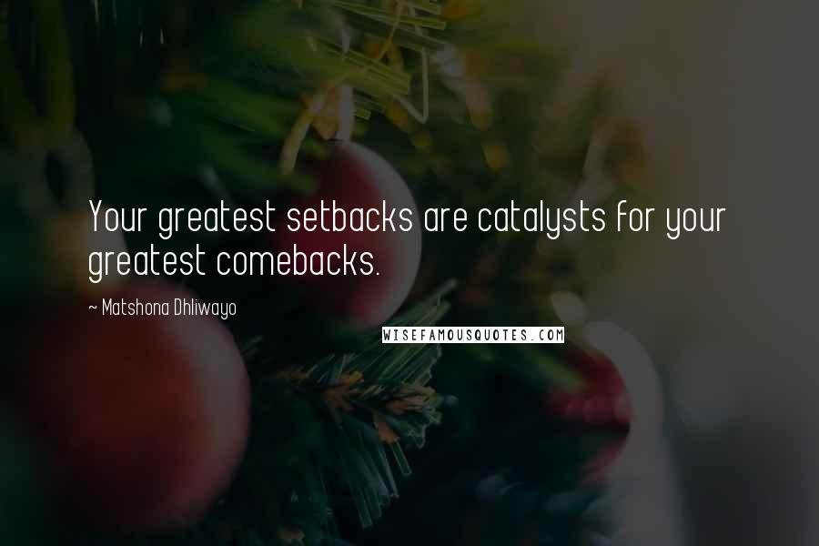 Matshona Dhliwayo Quotes: Your greatest setbacks are catalysts for your greatest comebacks.