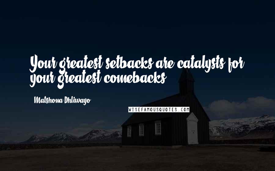 Matshona Dhliwayo Quotes: Your greatest setbacks are catalysts for your greatest comebacks.