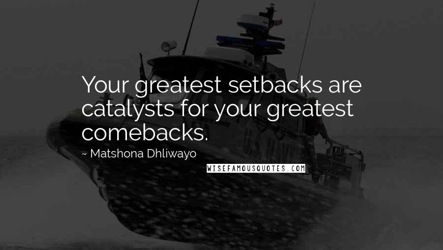 Matshona Dhliwayo Quotes: Your greatest setbacks are catalysts for your greatest comebacks.