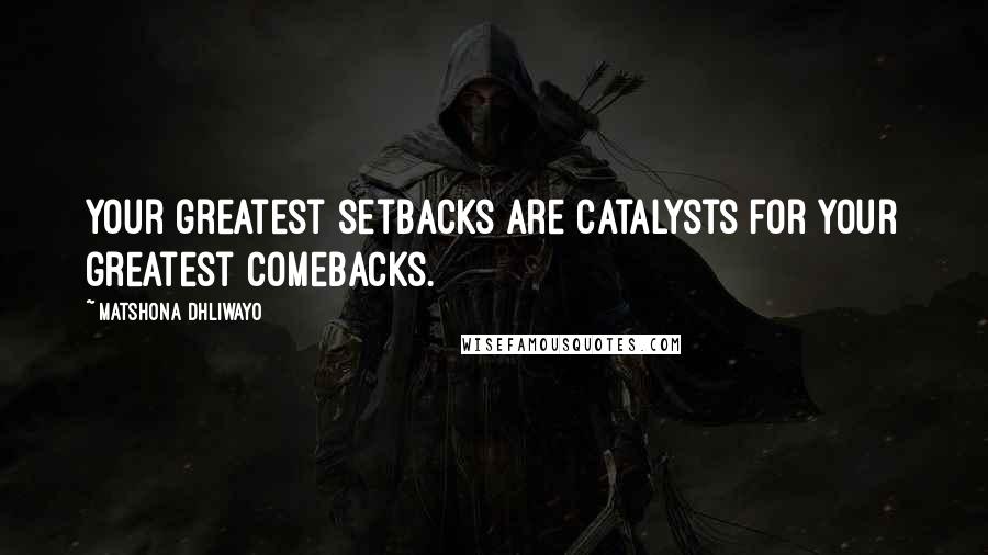 Matshona Dhliwayo Quotes: Your greatest setbacks are catalysts for your greatest comebacks.