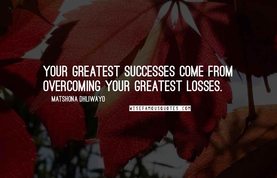 Matshona Dhliwayo Quotes: Your greatest successes come from overcoming your greatest losses.