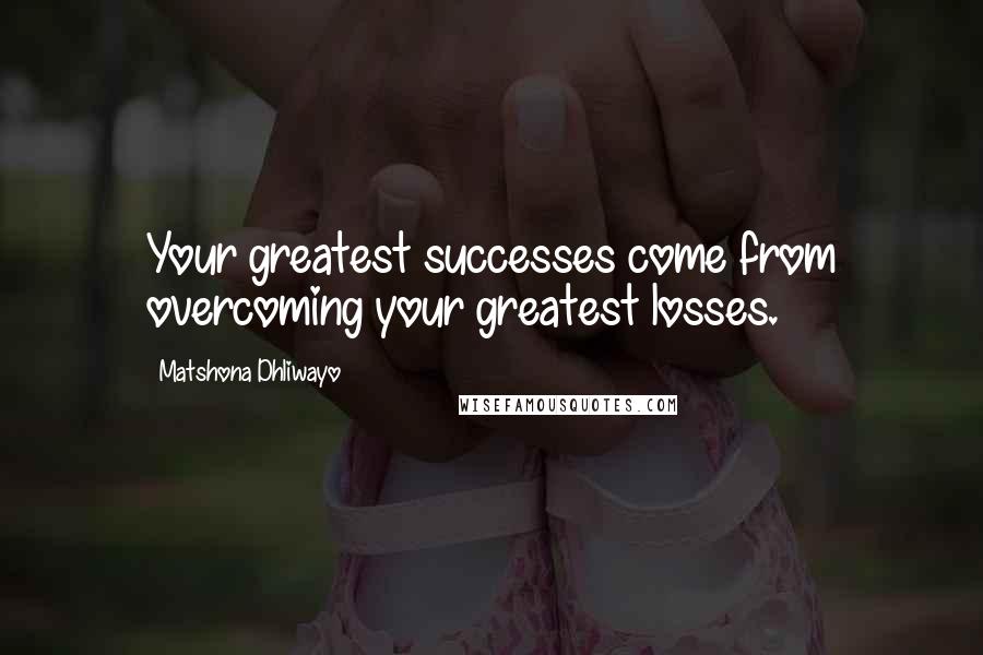 Matshona Dhliwayo Quotes: Your greatest successes come from overcoming your greatest losses.