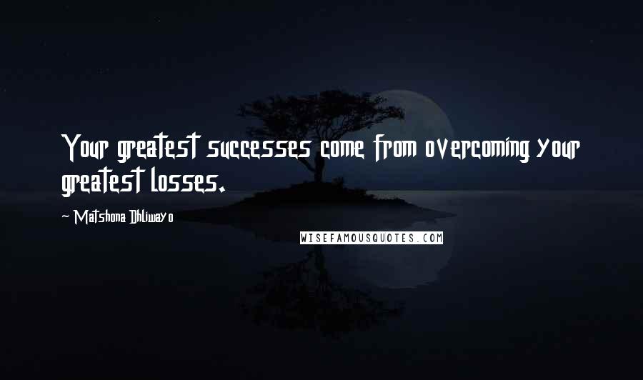 Matshona Dhliwayo Quotes: Your greatest successes come from overcoming your greatest losses.