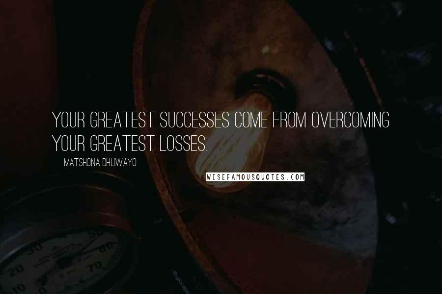 Matshona Dhliwayo Quotes: Your greatest successes come from overcoming your greatest losses.