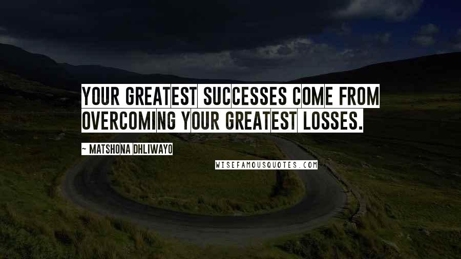 Matshona Dhliwayo Quotes: Your greatest successes come from overcoming your greatest losses.