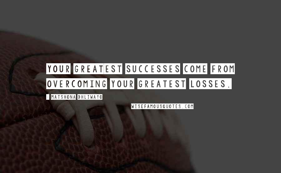 Matshona Dhliwayo Quotes: Your greatest successes come from overcoming your greatest losses.