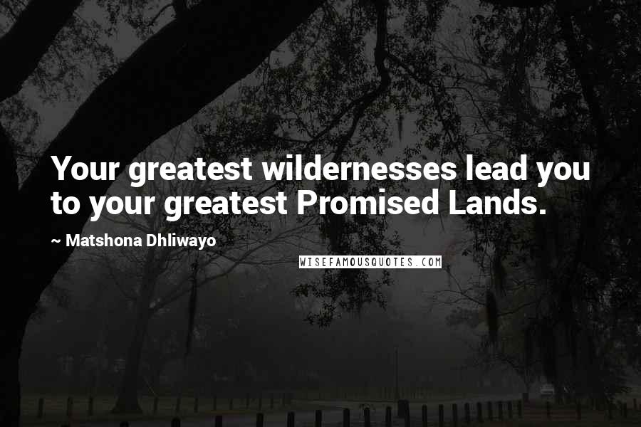 Matshona Dhliwayo Quotes: Your greatest wildernesses lead you to your greatest Promised Lands.