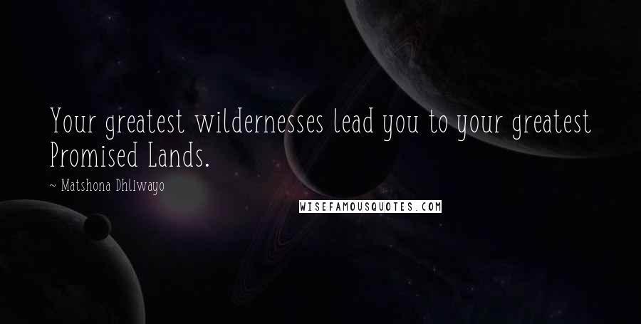 Matshona Dhliwayo Quotes: Your greatest wildernesses lead you to your greatest Promised Lands.