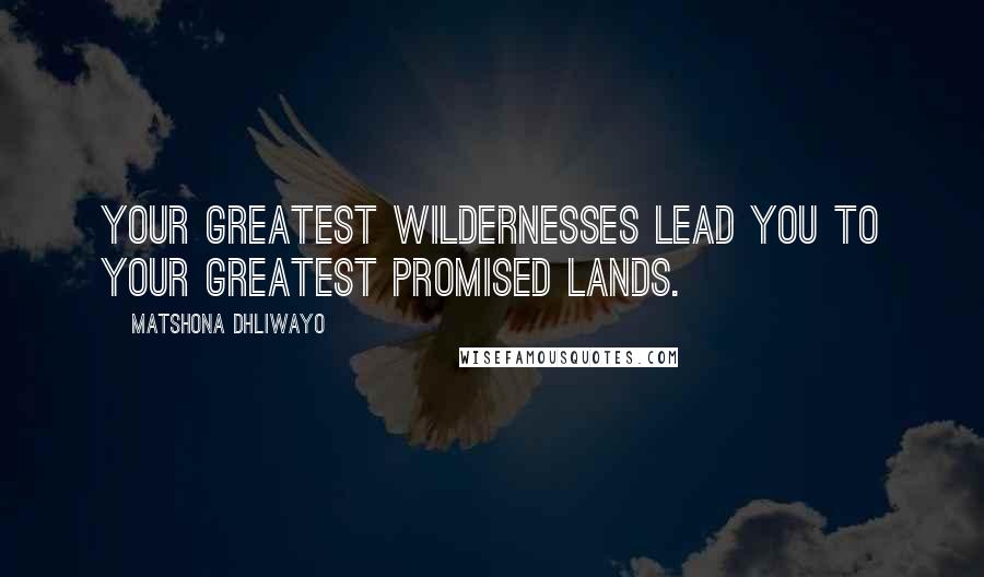 Matshona Dhliwayo Quotes: Your greatest wildernesses lead you to your greatest Promised Lands.