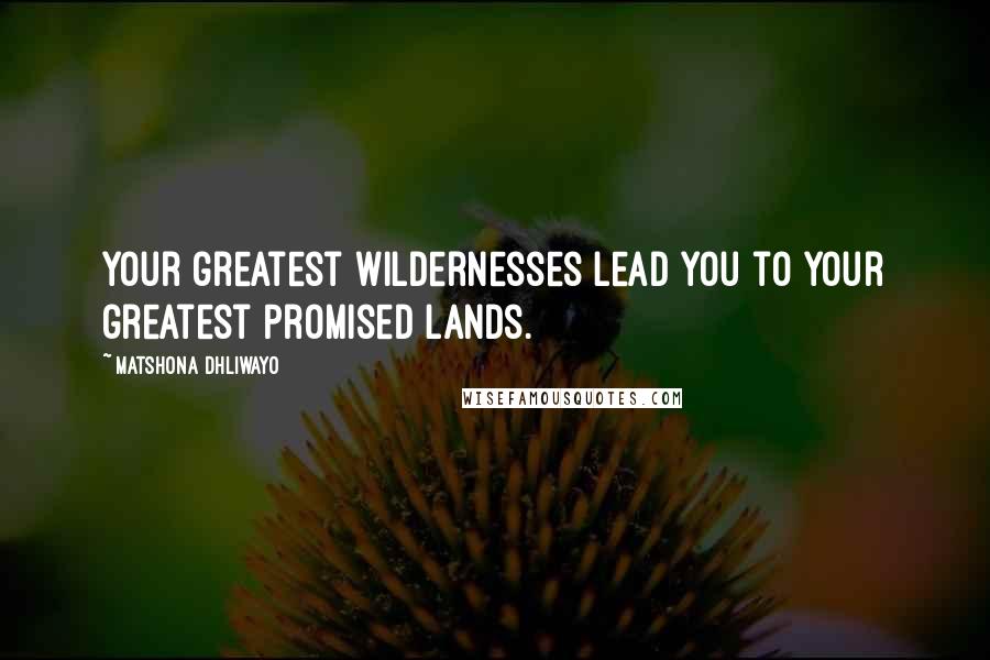 Matshona Dhliwayo Quotes: Your greatest wildernesses lead you to your greatest Promised Lands.