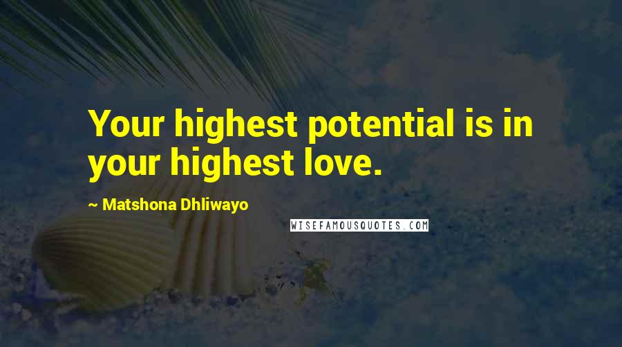 Matshona Dhliwayo Quotes: Your highest potential is in your highest love.