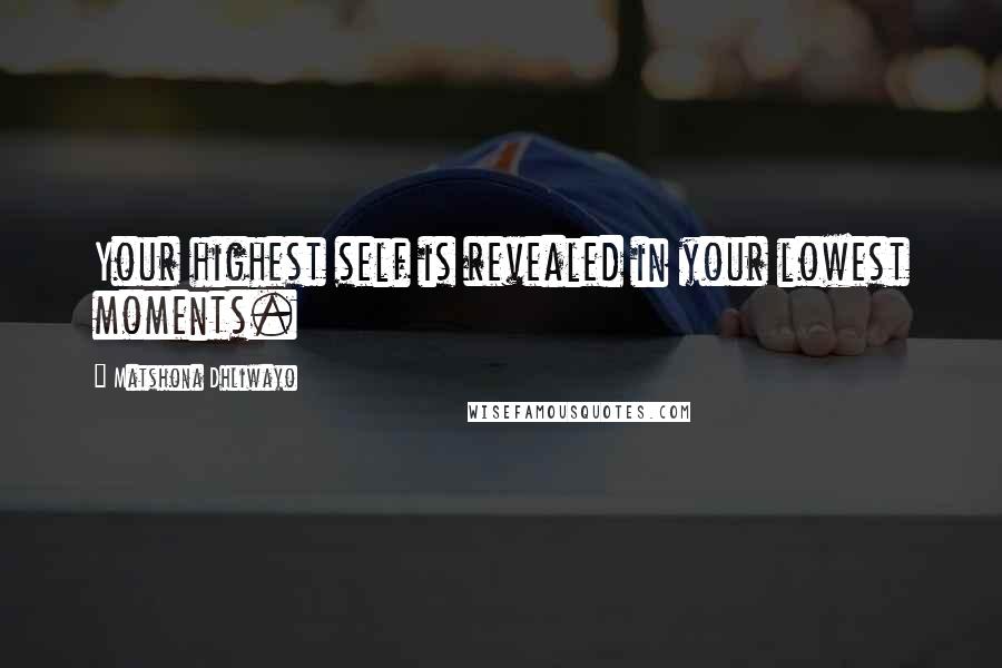 Matshona Dhliwayo Quotes: Your highest self is revealed in your lowest moments.