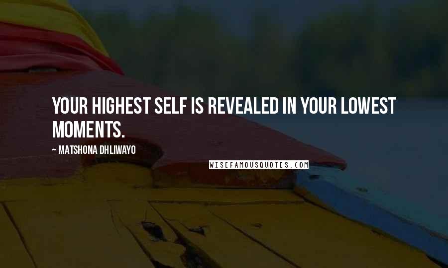 Matshona Dhliwayo Quotes: Your highest self is revealed in your lowest moments.