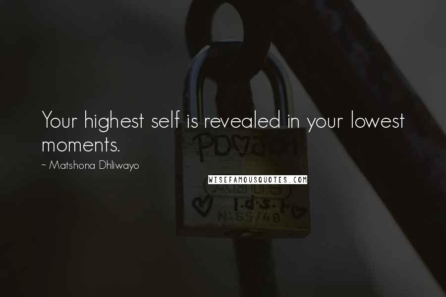 Matshona Dhliwayo Quotes: Your highest self is revealed in your lowest moments.