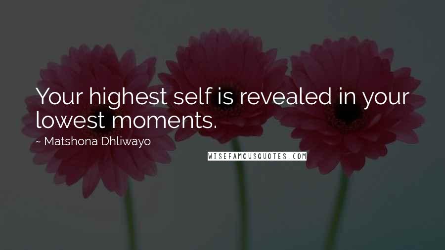 Matshona Dhliwayo Quotes: Your highest self is revealed in your lowest moments.