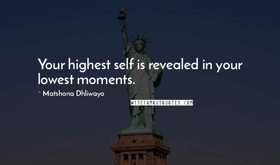 Matshona Dhliwayo Quotes: Your highest self is revealed in your lowest moments.