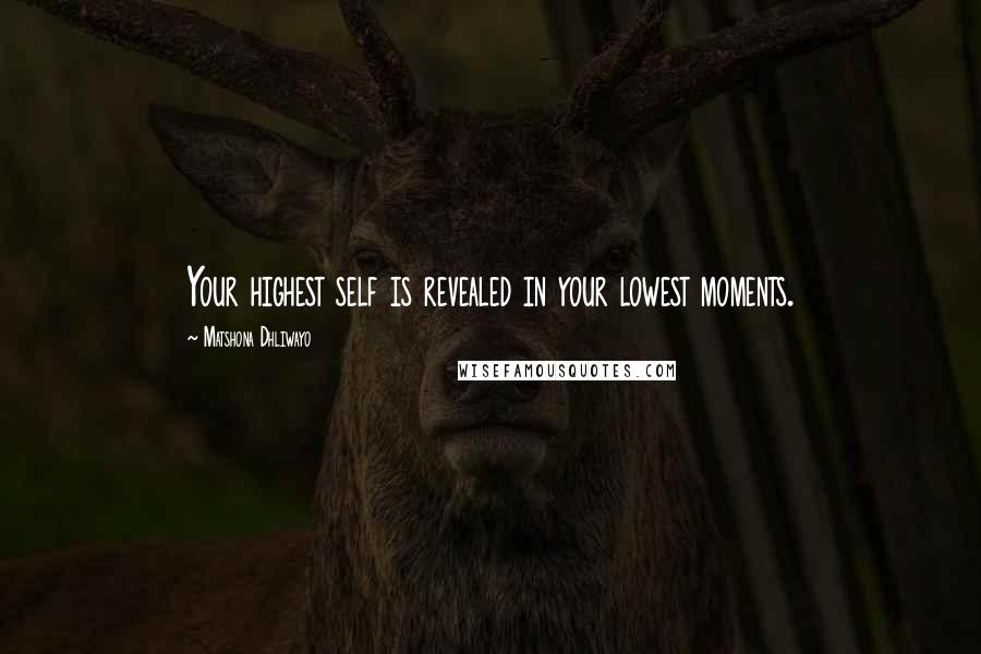 Matshona Dhliwayo Quotes: Your highest self is revealed in your lowest moments.