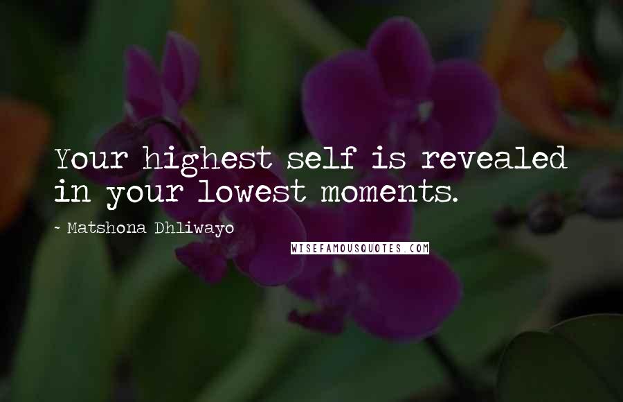 Matshona Dhliwayo Quotes: Your highest self is revealed in your lowest moments.