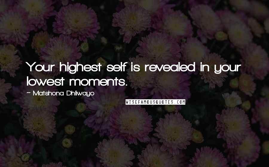 Matshona Dhliwayo Quotes: Your highest self is revealed in your lowest moments.