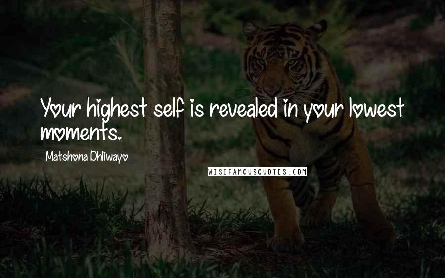 Matshona Dhliwayo Quotes: Your highest self is revealed in your lowest moments.