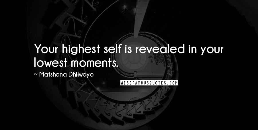 Matshona Dhliwayo Quotes: Your highest self is revealed in your lowest moments.